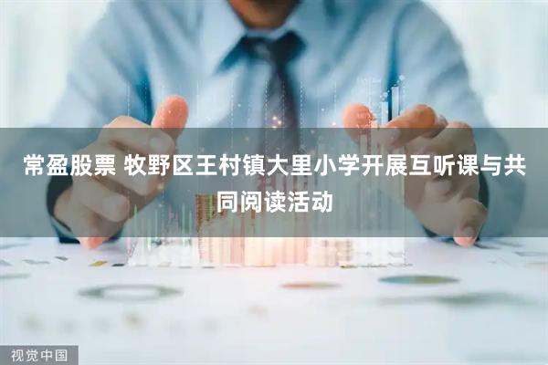常盈股票 牧野区王村镇大里小学开展互听课与共同阅读活动