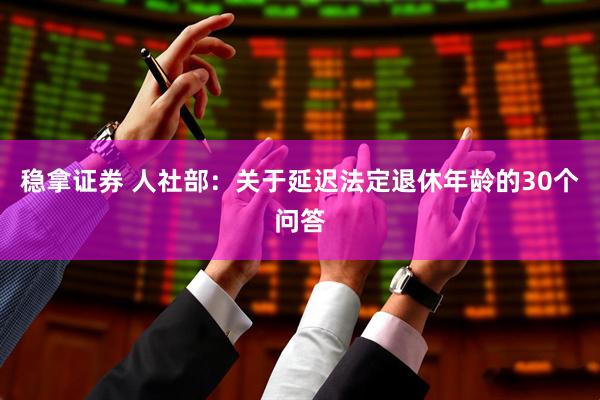 稳拿证券 人社部：关于延迟法定退休年龄的30个问答