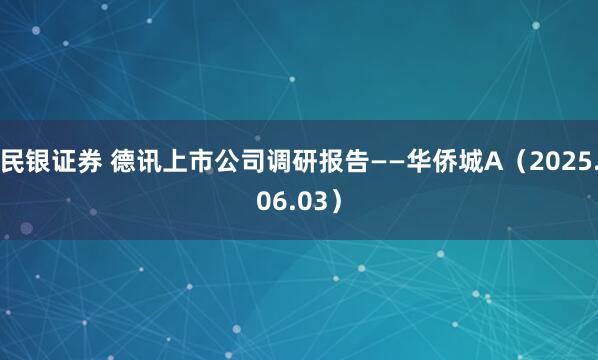民银证券 德讯上市公司调研报告——华侨城A（2025.06.03）