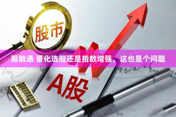 股融通 量化选股还是指数增强，这也是个问题