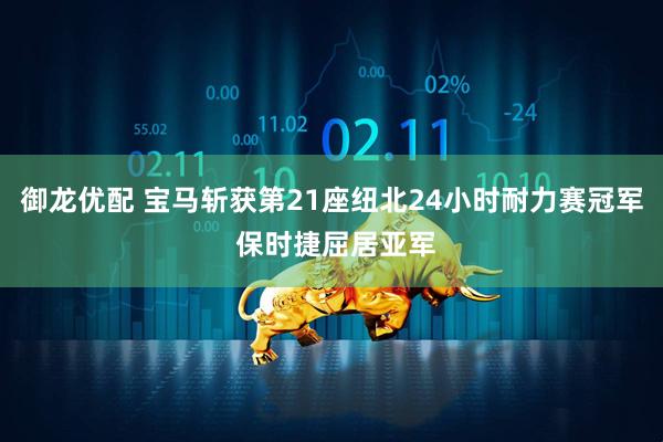 御龙优配 宝马斩获第21座纽北24小时耐力赛冠军 保时捷屈居亚军