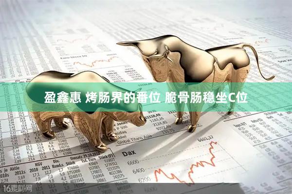 盈鑫惠 烤肠界的番位 脆骨肠稳坐C位
