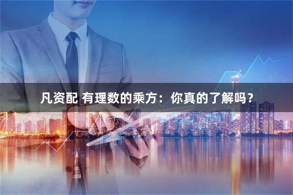 凡资配 有理数的乘方：你真的了解吗？
