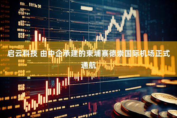 启云科技 由中企承建的柬埔寨德崇国际机场正式通航