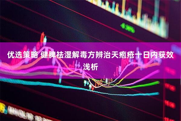 优选策略 健脾祛湿解毒方辨治天疱疮十日内获效浅析